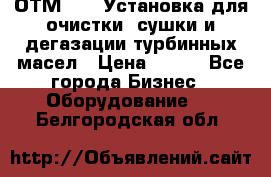 ОТМ-3000 Установка для очистки, сушки и дегазации турбинных масел › Цена ­ 111 - Все города Бизнес » Оборудование   . Белгородская обл.